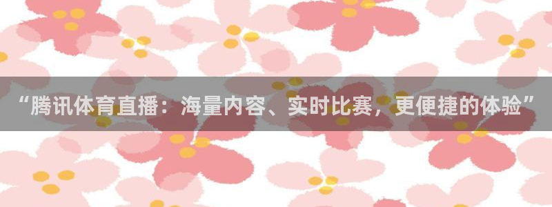 极速体育低调无插件直播：“腾讯体育直播：海量内容、实时比赛，更便捷的体验”