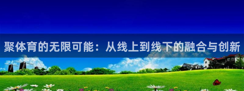 极速直播体育直播：聚体育的无限可能：从线上到线下的融合与创新